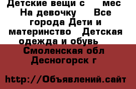 Детские вещи с 0-6 мес. На девочку.  - Все города Дети и материнство » Детская одежда и обувь   . Смоленская обл.,Десногорск г.